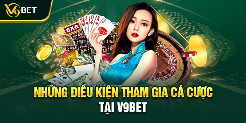 Những điều kiện mà bạn cần chuẩn bị trước khi đăng kí V9BET